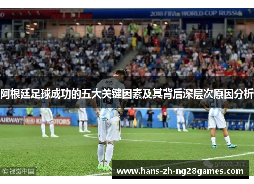 阿根廷足球成功的五大关键因素及其背后深层次原因分析