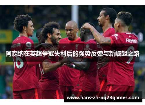 阿森纳在英超争冠失利后的强势反弹与新崛起之路