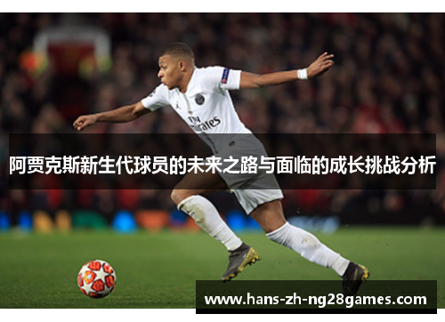 阿贾克斯新生代球员的未来之路与面临的成长挑战分析 阿贾克斯新生代球员的未来之路与面临的成长挑战分析