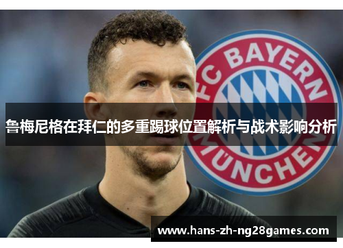 鲁梅尼格在拜仁的多重踢球位置解析与战术影响分析 鲁梅尼格在拜仁的多重踢球位置解析与战术影响分析