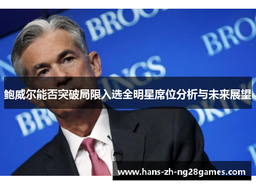 鲍威尔能否突破局限入选全明星席位分析与未来展望 鲍威尔能否突破局限入选全明星席位分析与未来展望