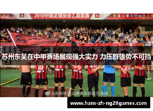 苏州东吴在中甲赛场展现强大实力 力压群雄势不可挡
