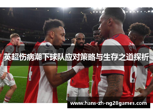 英超伤病潮下球队应对策略与生存之道探析