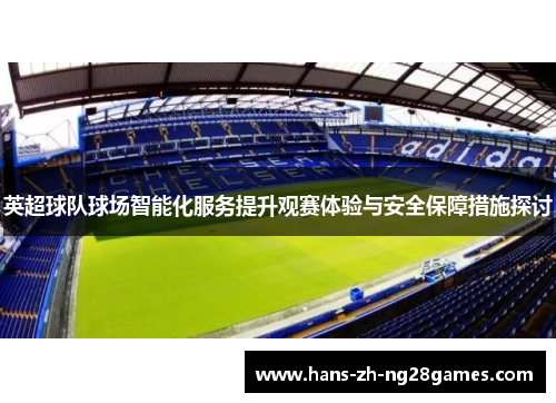 英超球队球场智能化服务提升观赛体验与安全保障措施探讨