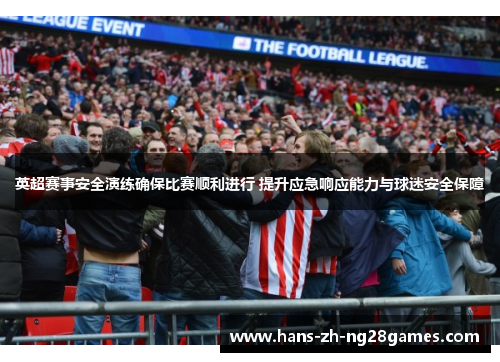 英超赛事安全演练确保比赛顺利进行 提升应急响应能力与球迷安全保障