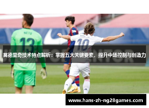 莫德里奇技术特点解析：掌握五大关键要素，提升中场控制与创造力