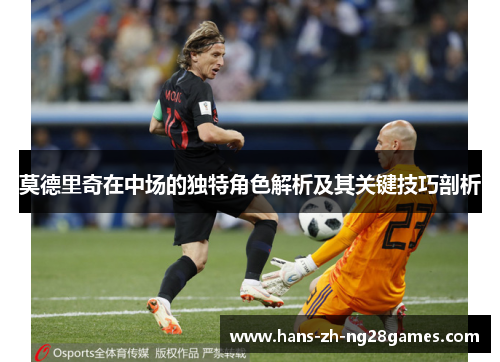莫德里奇在中场的独特角色解析及其关键技巧剖析