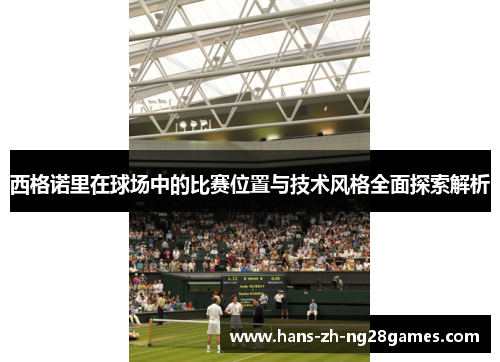 西格诺里在球场中的比赛位置与技术风格全面探索解析