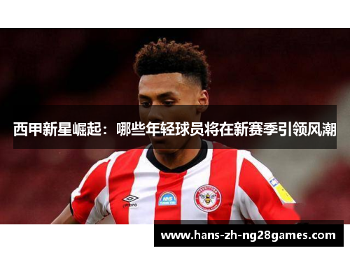 西甲新星崛起:哪些年轻球员将在新赛季引领风潮
