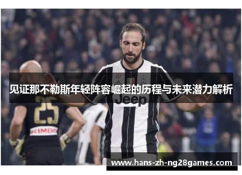 见证那不勒斯年轻阵容崛起的历程与未来潜力解析