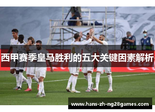西甲赛季皇马胜利的五大关键因素解析