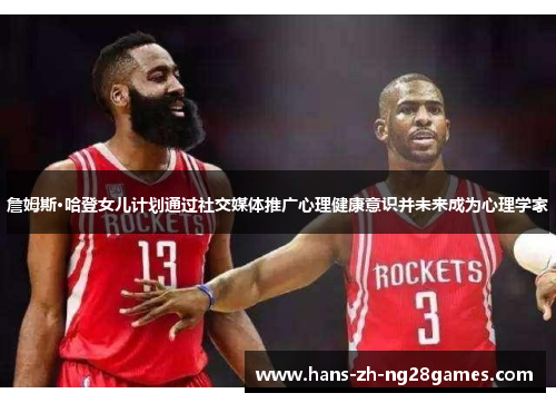 詹姆斯·哈登女儿计划通过社交媒体推广心理健康意识并未来成为心理学家