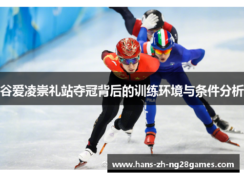 谷爱凌崇礼站夺冠背后的训练环境与条件分析