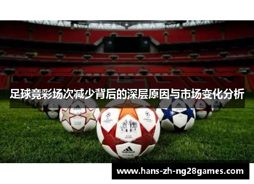 足球竞彩场次减少背后的深层原因与市场变化分析