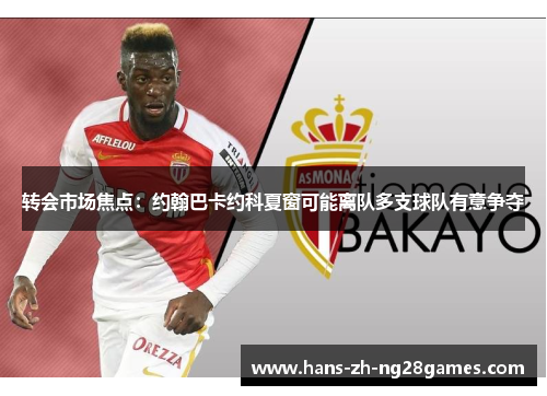 转会市场焦点：约翰巴卡约科夏窗可能离队多支球队有意争夺