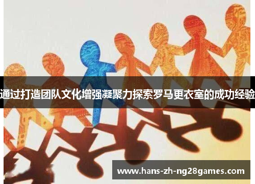 通过打造团队文化增强凝聚力探索罗马更衣室的成功经验 通过打造团队文化增强凝聚力探索罗马更衣室的成功经验