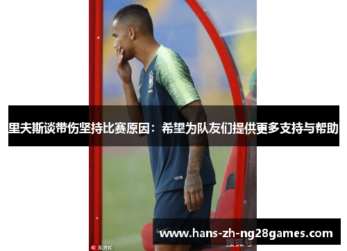 里夫斯谈带伤坚持比赛原因：希望为队友们提供更多支持与帮助