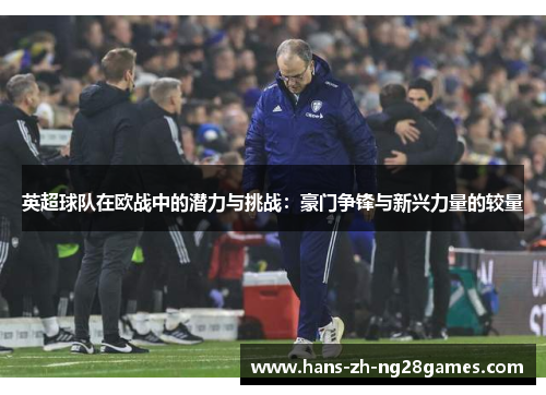 英超球队在欧战中的潜力与挑战：豪门争锋与新兴力量的较量