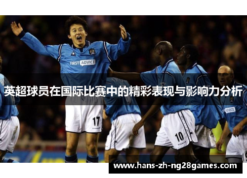 英超球员在国际比赛中的精彩表现与影响力分析