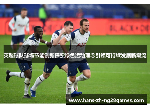 英超球队球场节能创新探索绿色运动理念引领可持续发展新潮流