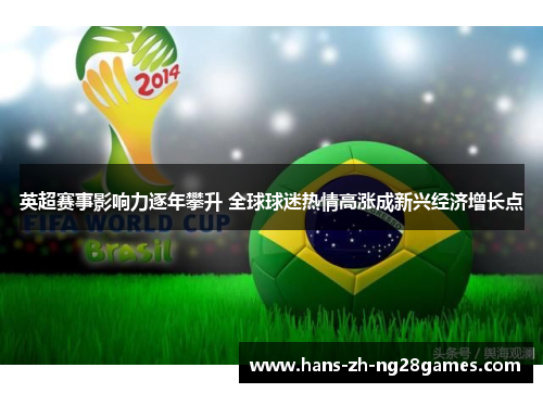 英超赛事影响力逐年攀升 全球球迷热情高涨成新兴经济增长点 英超赛事影响力逐年攀升 全球球迷热情高涨成新兴经济增长点