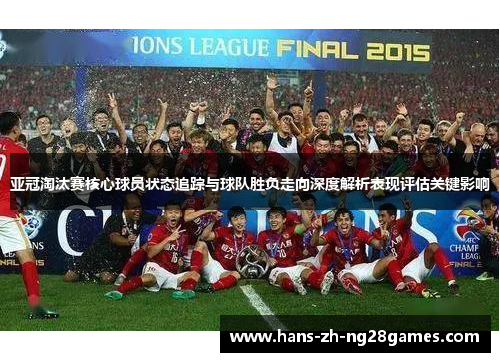 亚冠淘汰赛核心球员状态追踪与球队胜负走向深度解析表现评估关键影响