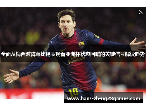 全面从梅西对阵莱比锡表现看亚洲杯状态回暖的关键信号解读趋势 全面从梅西对阵莱比锡表现看亚洲杯状态回暖的关键信号解读趋势