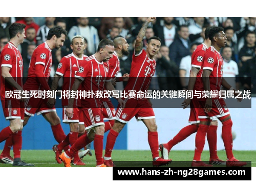 欧冠生死时刻门将封神扑救改写比赛命运的关键瞬间与荣耀归属之战 欧冠生死时刻门将封神扑救改写比赛命运的关键瞬间与荣耀归属之战