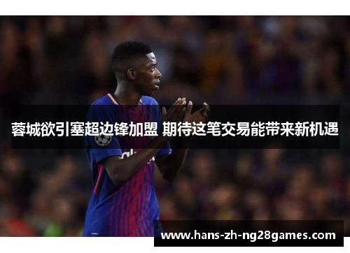 蓉城欲引塞超边锋加盟 期待这笔交易能带来新机遇