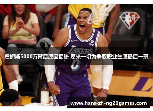 詹姆斯5000万背后原因揭秘 原来一切为争取职业生涯最后一冠