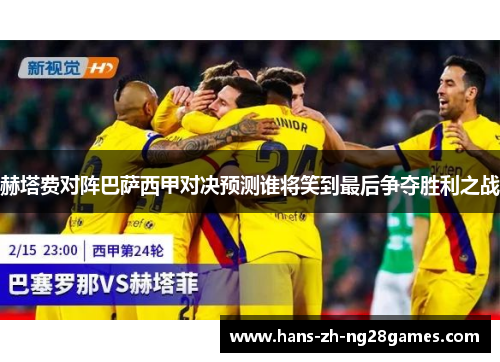 赫塔费对阵巴萨西甲对决预测谁将笑到最后争夺胜利之战