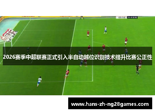 2026赛季中超联赛正式引入半自动越位识别技术提升比赛公正性 2026赛季中超联赛正式引入半自动越位识别技术提升比赛公正性