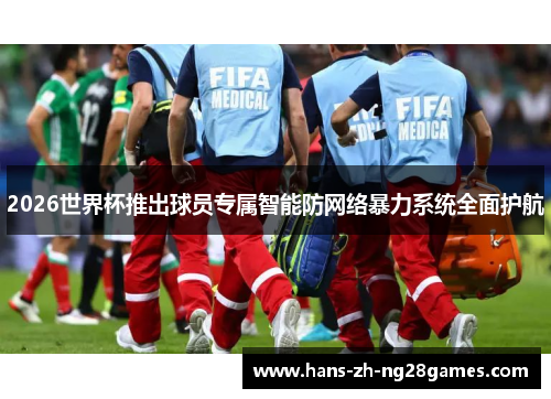 2026世界杯推出球员专属智能防网络暴力系统全面护航 2026世界杯推出球员专属智能防网络暴力系统全面护航
