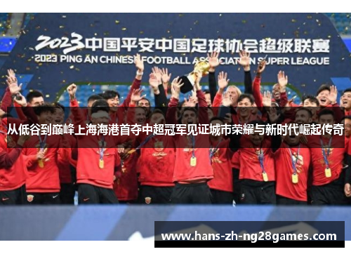 从低谷到巅峰上海海港首夺中超冠军见证城市荣耀与新时代崛起传奇