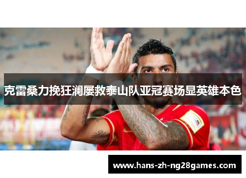 克雷桑力挽狂澜屡救泰山队亚冠赛场显英雄本色