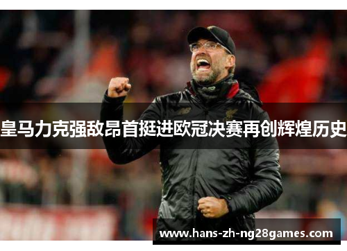 皇马力克强敌昂首挺进欧冠决赛再创辉煌历史