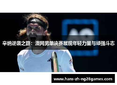 辛纳逆袭之路：澳网男单决赛展现年轻力量与顽强斗志