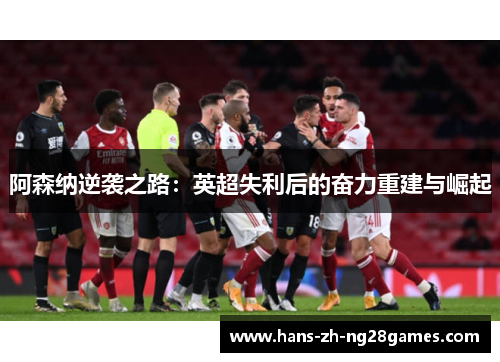 阿森纳逆袭之路：英超失利后的奋力重建与崛起
