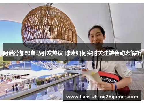 阿诺德加盟皇马引发热议 球迷如何实时关注转会动态解析