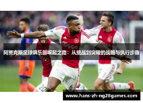 阿贾克斯足球俱乐部崛起之路：从挑战到突破的战略与执行步骤