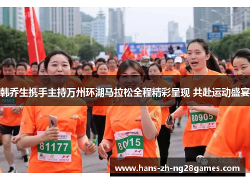 韩乔生携手主持万州环湖马拉松全程精彩呈现 共赴运动盛宴