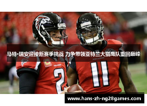 马特·瑞安迎接新赛季挑战 力争带领亚特兰大猎鹰队重回巅峰 马特·瑞安迎接新赛季挑战 力争带领亚特兰大猎鹰队重回巅峰