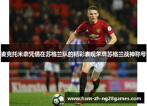 麦克托米奈凭借在苏格兰队的精彩表现荣膺苏格兰战神称号 麦克托米奈凭借在苏格兰队的精彩表现荣膺苏格兰战神称号