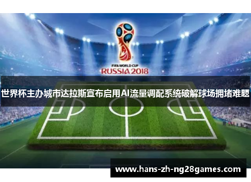 世界杯主办城市达拉斯宣布启用AI流量调配系统破解球场拥堵难题 世界杯主办城市达拉斯宣布启用AI流量调配系统破解球场拥堵难题