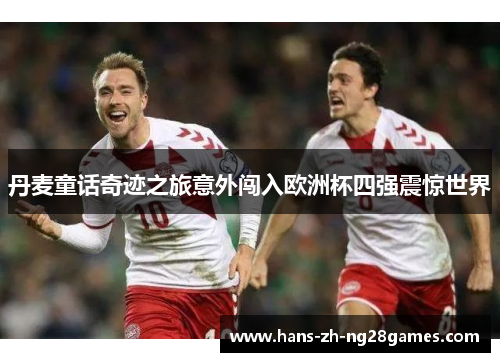 丹麦童话奇迹之旅意外闯入欧洲杯四强震惊世界 丹麦童话奇迹之旅意外闯入欧洲杯四强震惊世界