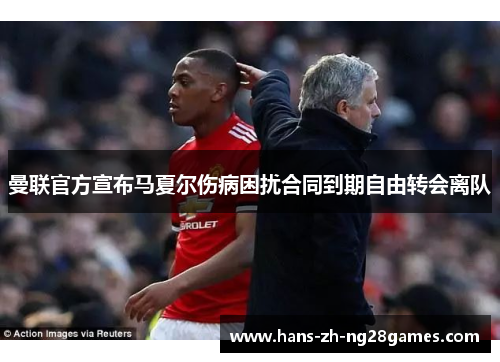 曼联官方宣布马夏尔伤病困扰合同到期自由转会离队