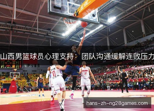 山西男篮球员心理支持:团队沟通缓解连败压力