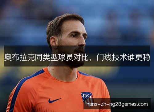 奥布拉克同类型球员对比,门线技术谁更稳