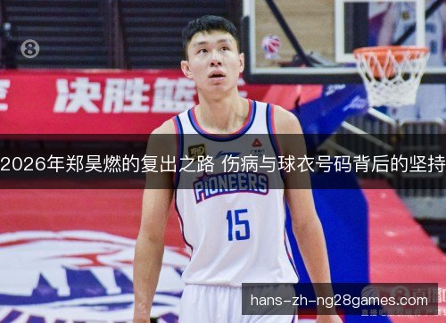 2026年郑昊燃的复出之路 伤病与球衣号码背后的坚持